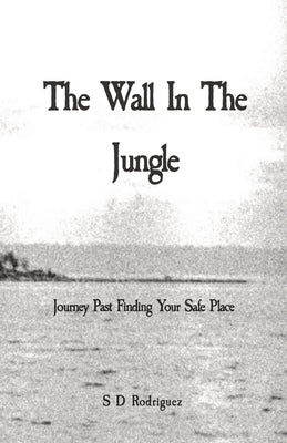 The Wall In The Jungle: Journey Past Finding Your Safe Place by Rodriguez, Simon D.