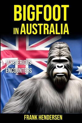 Bigfoot in Australia: Mysterious Encounters by Hendersen, Frank