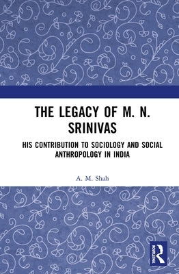 The Legacy of M. N. Srinivas: His Contribution to Sociology and Social Anthropology in India by Shah, A. M.