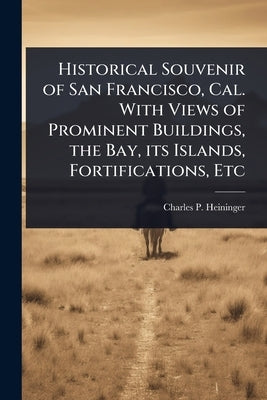 Historical Souvenir of San Francisco, Cal. With Views of Prominent Buildings, the Bay, its Islands, Fortifications, Etc by Heininger, Charles P. 1857-