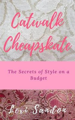 Catwalk Cheapskate: The Secrets of Style on a Budget by Sandon, Lexi