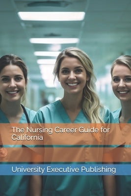 The Nursing Career Guide for California by Publishing, University Executive
