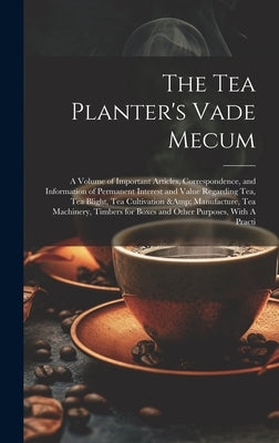 The Tea Planter's Vade Mecum: A Volume of Important Articles, Correspondence, and Information of Permanent Interest and Value Regarding tea, tea Bli by Anonymous