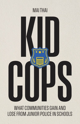 Kid Cops: What Communities Gain and Lose from Junior Police in Schools by Thai, Mai