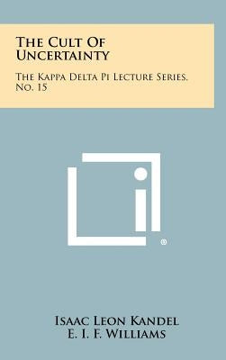 The Cult of Uncertainty: The Kappa Delta Pi Lecture Series, No. 15 by Kandel, Isaac Leon