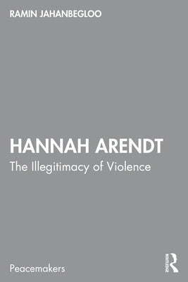 Hannah Arendt: The Illegitimacy of Violence by Jahanbegloo, Ramin