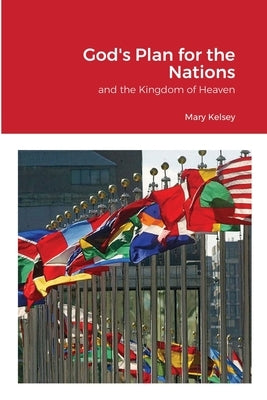 God's Plan for the Nations and the Kingdom of Heaven by Kelsey, Mary