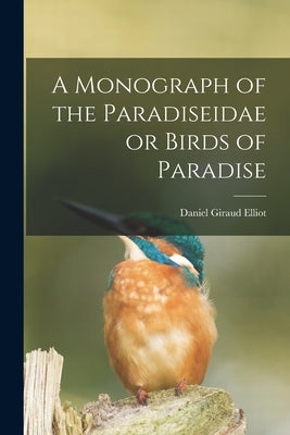 A Monograph of the Paradiseidae or Birds of Paradise by Elliot, Daniel Giraud 1835-1915