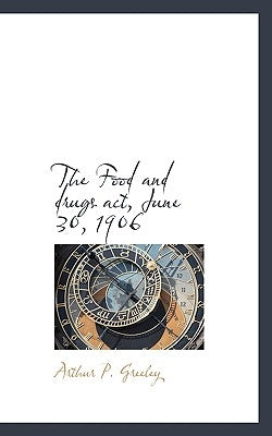 The Food and Drugs ACT, June 30, 1906 by Greeley, Arthur P.