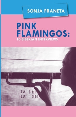 Pink Flamingos: 10 Siberian Interviews by Franeta, Sonja