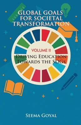 Global Goals for Societal Transformation- Volume II: Driving Education Towards the SDGs by Goyal, Seema