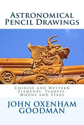 Astronomical Pencil Drawings: Chinese and Western Elements, Planets, Moons and Stars by Goodman, John Oxenham