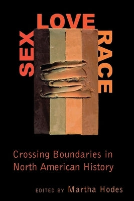 Sex, Love, Race: Crossing Boundaries in North American History by Hodes, Martha