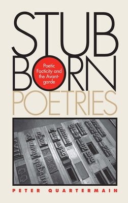 Stubborn Poetries: Poetic Facticity and the Avant-Garde by Quartermain, Peter