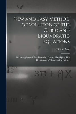 New and Easy Method of Solution of the Cubic and Biquadratic Equations: Embracing Several New Formulas, Greatly Simplifying This Department of Mathema by Pratt, Orson