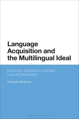 Language Acquisition and the Multilingual Ideal: Exploring Japanese Language Learning Motivation by Nakamura, Toshiyuki