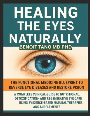 Healing the Eyes Naturally: The Functional Medicine Blueprint to Reverse Eye Diseases and Restore Vision: A Complete Clinical Guide to Nutritional, De by Tano, Benoit