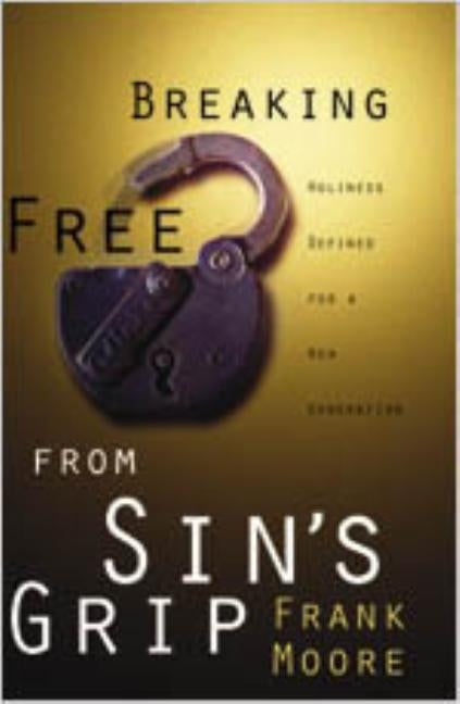 Breaking Free from Sin's Grip: Holiness Defined for a New Generation by Moore, Frank