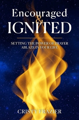 Encouraged & Ignited: Setting the Power of Prayer Ablaze in Your Life by Humphries, Mallory