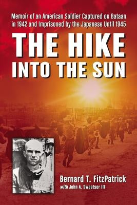 The Hike Into the Sun: Memoir of an American Soldier Captured on Bataan in 1942 and Imprisoned by the Japanese Until 1945 by Fitzpatrick, Bernard T.