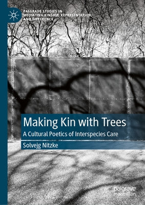 Making Kin with Trees: A Cultural Poetics of Interspecies Care by Nitzke, Solvejg