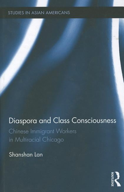 Diaspora and Class Consciousness: Chinese Immigrant Workers in Multiracial Chicago by Lan, Shanshan