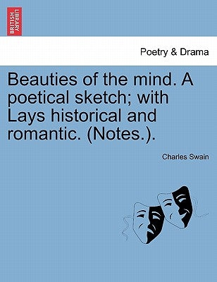 Beauties of the Mind. a Poetical Sketch; With Lays Historical and Romantic. (Notes.). by Swain, Charles