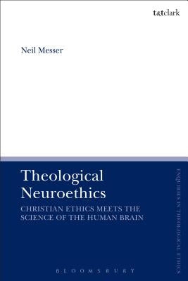 Theological Neuroethics: Christian Ethics Meets the Science of the Human Brain by Messer, Neil