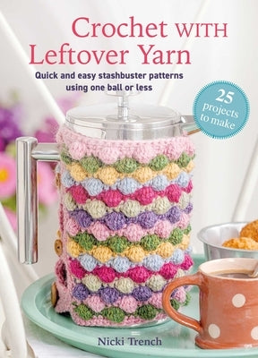 Crochet with Leftover Yarn: Quick and Easy Stashbuster Patterns Using One Ball or Less by Trench, Nicki