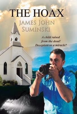 The Hoax: A Child Raised from the Dead! Deception or Miracle? by Suminski, James John