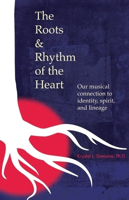 The Roots & Rhythm of the Heart: Our Musical Connection to Identity, Spirit, and Lineage by Demaine, Krystal L.