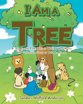 I Am a Tree: O' If I Could Talk, This is What I Would Say: The Salvation Story as Told by Trees by Anderson, Sanders Wofford