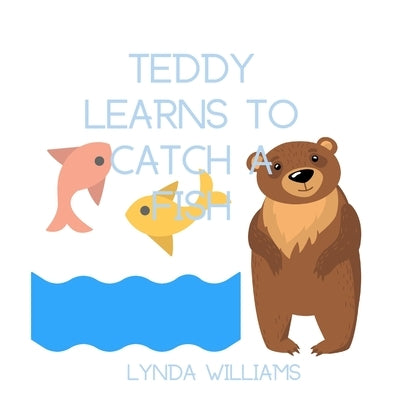 Teddy Learns to Catch a Fish Children's Book: For ages 3-5 by Williams, Lynda