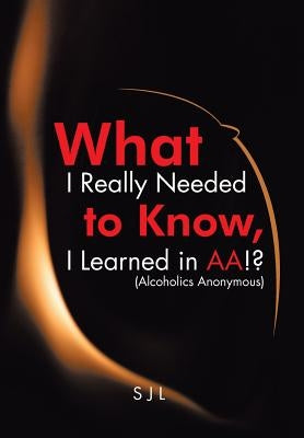 What I Really Needed to Know, I Learned in AA!? (Alcoholics Anonymous) by Sjl
