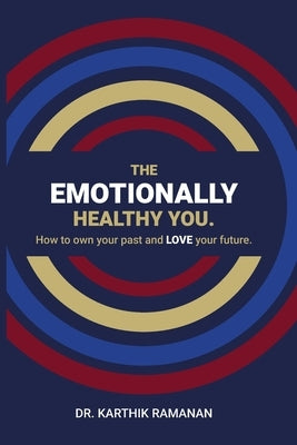 The Emotionally Healthy You: How to Own Your Past and LOVE Your Future by Ramanan, Karthik