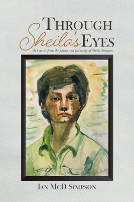 Through Sheila's Eyes: As I See It, from the Poems and Paintings of Sheila Simpson by Simpson, Ian MCD