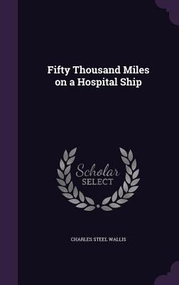 Fifty Thousand Miles on a Hospital Ship by Wallis, Charles Steel