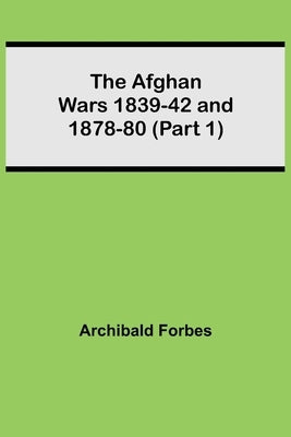 The Afghan Wars 1839-42 And 1878-80 (Part 1) by Forbes, Archibald