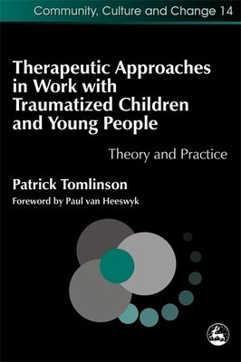 Therapeutic Approaches in Work with Traumatised Children and Young People: Theory and Practice by Tomlinson, Patrick
