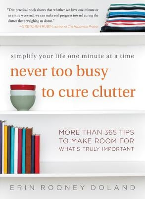 Never Too Busy to Cure Clutter: Simplify Your Life One Minute at a Time by Doland, Erin Rooney