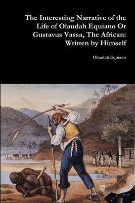 The Interesting Narrative of the Life of Olaudah Equiano Or Gustavus Vassa, The African: Written by Himself by Equiano, Olaudah