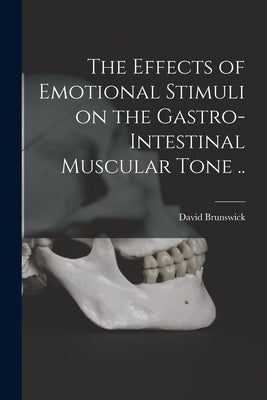 The Effects of Emotional Stimuli on the Gastro-intestinal Muscular Tone .. by Brunswick, David 1896-