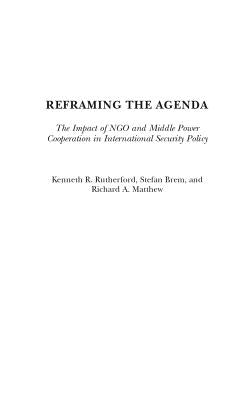 Reframing the Agenda: The Impact of Ngo and Middle Power Cooperation in International Security Policy by Rutherford, Kenneth R.