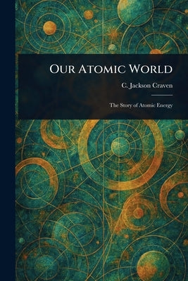 Our Atomic World by Craven, C. Jackson (Claude Jackson)