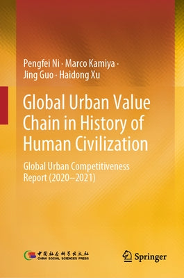 Global Urban Value Chain in History of Human Civilization: Global Urban Competitiveness Report (2020-2021) by Ni, Pengfei