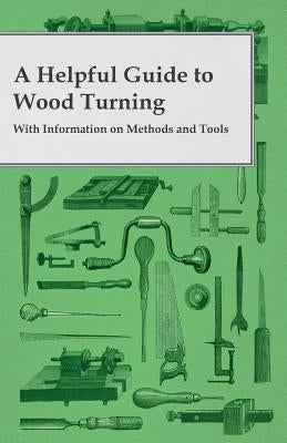 A Helpful Guide to Wood Turning - With Information on Methods and Tools by Anon