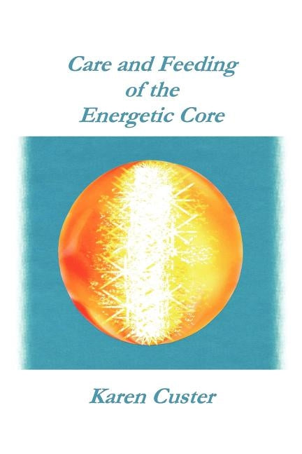 Care and Feeding of the Energetic Core by Custer Lcsw-C, Karen