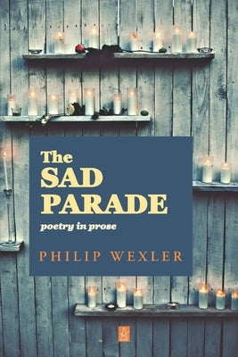 The Sad Parade: Poetry in Prose by Wexler, Philip