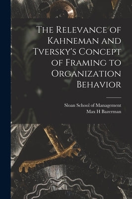 The Relevance of Kahneman and Tversky's Concept of Framing to Organization Behavior by Bazerman, Max H.