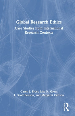 Global Research Ethics: Case Studies from International Research Contexts by Frost, Caren J.